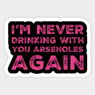 I'm never drinking with you arseholes again. A great design for those who's friends lead them astray and are a bad influence. I'm never drinking with you fuckers again. Sticker